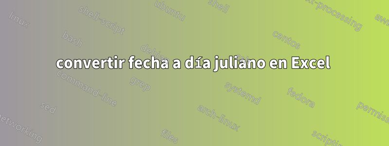 convertir fecha a día juliano en Excel
