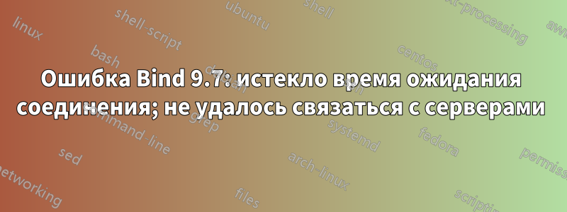 Ошибка Bind 9.7: истекло время ожидания соединения; не удалось связаться с серверами