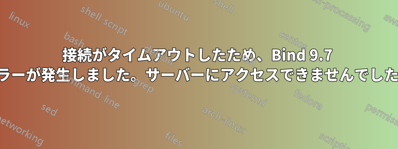 接続がタイムアウトしたため、Bind 9.7 エラーが発生しました。サーバーにアクセスできませんでした。