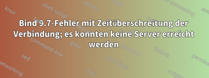 Bind 9.7-Fehler mit Zeitüberschreitung der Verbindung; es konnten keine Server erreicht werden
