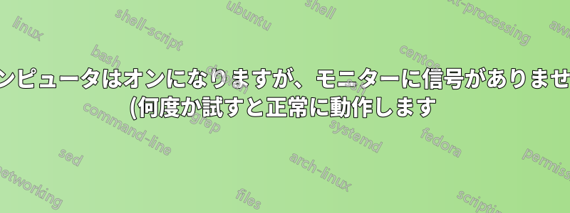 コンピュータはオンになりますが、モニターに信号がありません (何度か試すと正常に動作します)