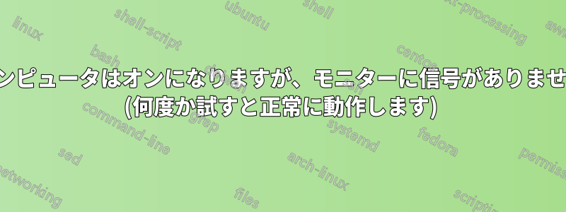 コンピュータはオンになりますが、モニターに信号がありません (何度か試すと正常に動作します)