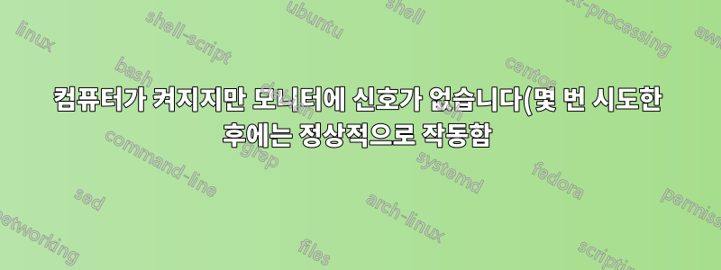 컴퓨터가 켜지지만 모니터에 신호가 없습니다(몇 번 시도한 후에는 정상적으로 작동함).