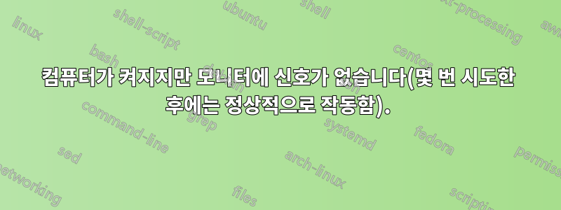컴퓨터가 켜지지만 모니터에 신호가 없습니다(몇 번 시도한 후에는 정상적으로 작동함).