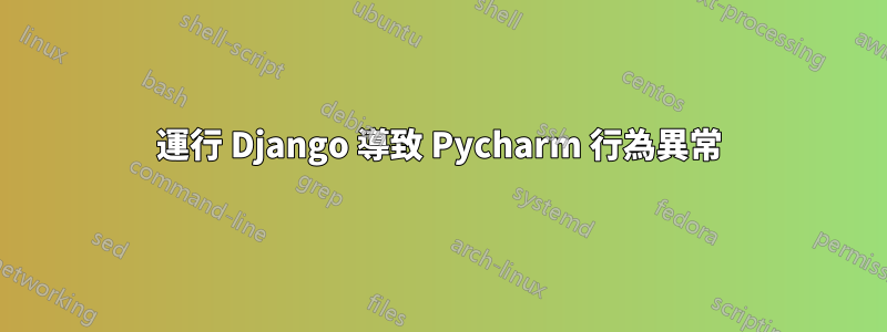 運行 Django 導致 Pycharm 行為異常