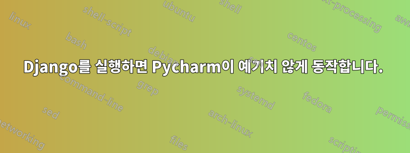 Django를 실행하면 Pycharm이 예기치 않게 동작합니다.