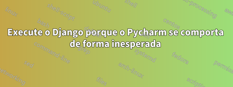 Execute o Django porque o Pycharm se comporta de forma inesperada