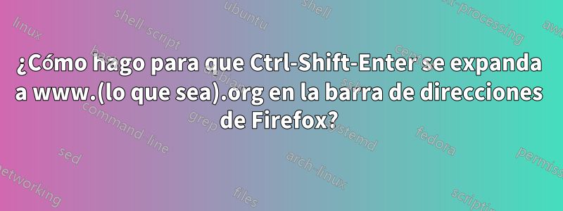 ¿Cómo hago para que Ctrl-Shift-Enter se expanda a www.(lo que sea).org en la barra de direcciones de Firefox?
