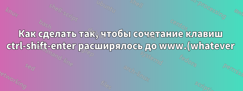 Как сделать так, чтобы сочетание клавиш ctrl-shift-enter расширялось до www.(whatever).org в адресной строке Firefox?
