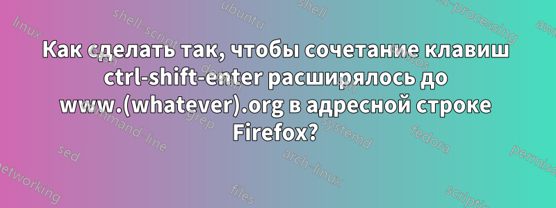 Как сделать так, чтобы сочетание клавиш ctrl-shift-enter расширялось до www.(whatever).org в адресной строке Firefox?