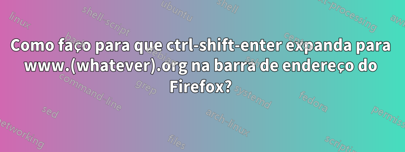Como faço para que ctrl-shift-enter expanda para www.(whatever).org na barra de endereço do Firefox?