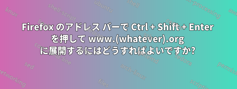 Firefox のアドレス バーで Ctrl + Shift + Enter を押して www.(whatever).org に展開するにはどうすればよいですか?