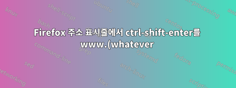 Firefox 주소 표시줄에서 ctrl-shift-enter를 www.(whatever).org로 확장하려면 어떻게 해야 합니까?