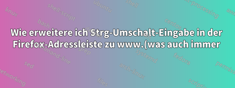 Wie erweitere ich Strg-Umschalt-Eingabe in der Firefox-Adressleiste zu www.(was auch immer).org?