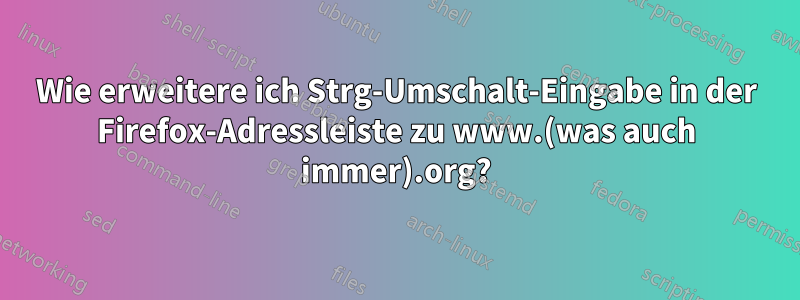Wie erweitere ich Strg-Umschalt-Eingabe in der Firefox-Adressleiste zu www.(was auch immer).org?