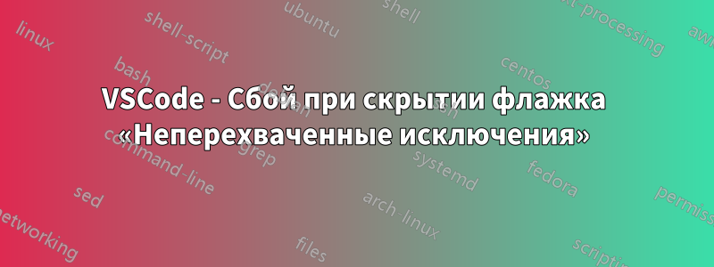 VSCode - Сбой при скрытии флажка «Неперехваченные исключения»