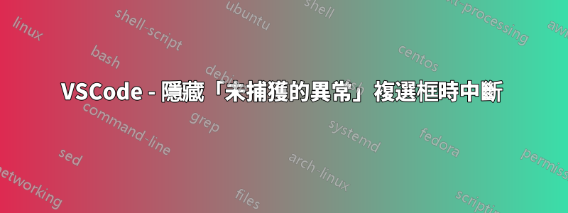 VSCode - 隱藏「未捕獲的異常」複選框時中斷