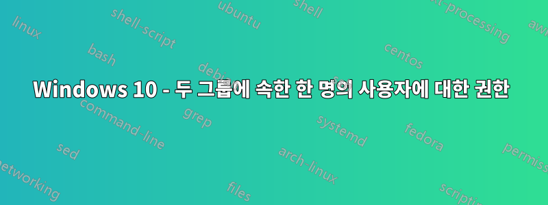 Windows 10 - 두 그룹에 속한 한 명의 사용자에 대한 권한