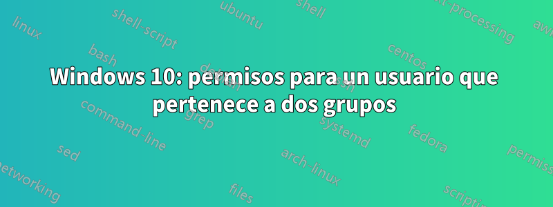 Windows 10: permisos para un usuario que pertenece a dos grupos