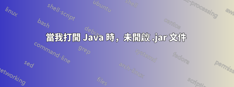 當我打開 Java 時，未開啟 .jar 文件