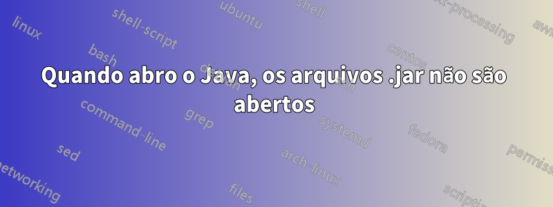 Quando abro o Java, os arquivos .jar não são abertos