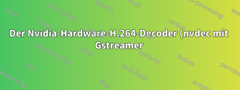 Der Nvidia-Hardware-H.264-Decoder (nvdec mit Gstreamer) stürzt ab