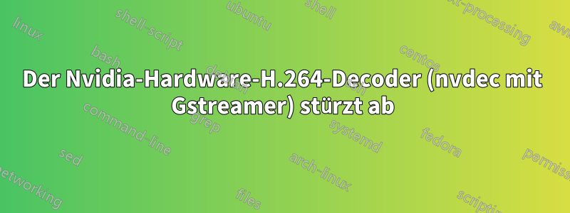 Der Nvidia-Hardware-H.264-Decoder (nvdec mit Gstreamer) stürzt ab