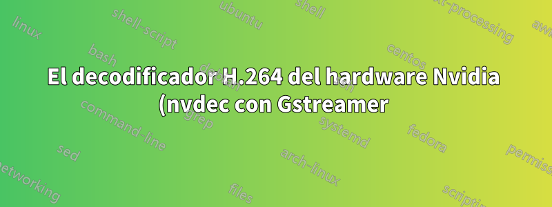 El decodificador H.264 del hardware Nvidia (nvdec con Gstreamer) falla