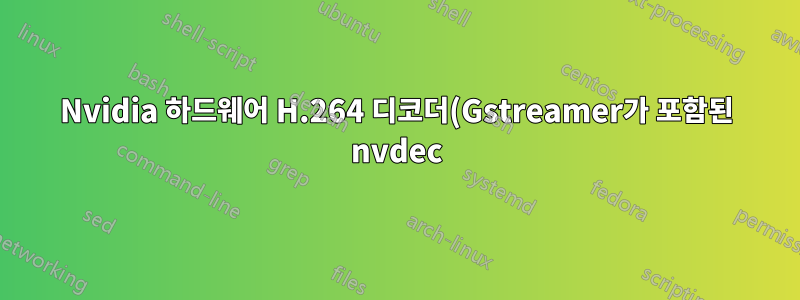 Nvidia 하드웨어 H.264 디코더(Gstreamer가 포함된 nvdec)가 충돌합니다.