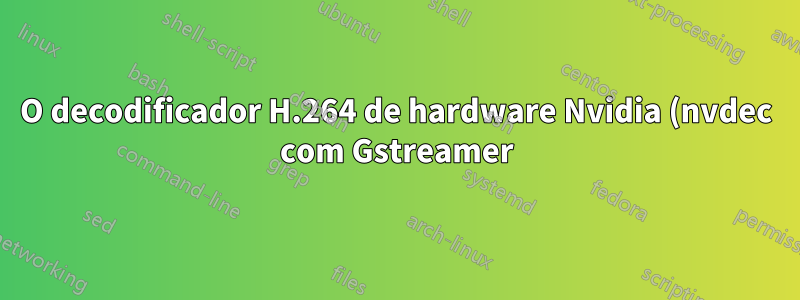 O decodificador H.264 de hardware Nvidia (nvdec com Gstreamer) está travando