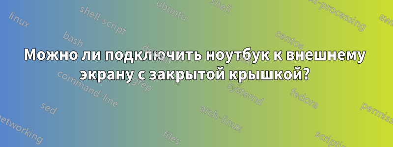 Можно ли подключить ноутбук к внешнему экрану с закрытой крышкой?