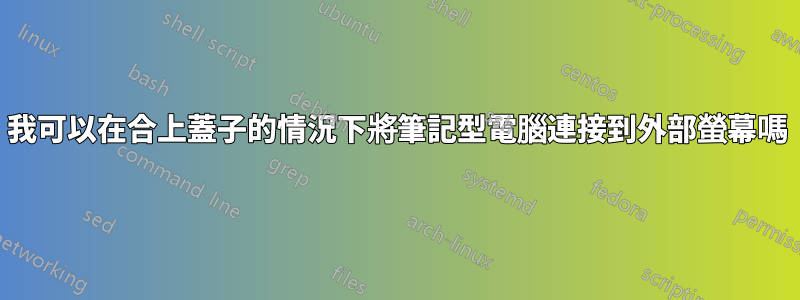 我可以在合上蓋子的情況下將筆記型電腦連接到外部螢幕嗎
