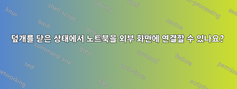 덮개를 닫은 상태에서 노트북을 외부 화면에 연결할 수 있나요?