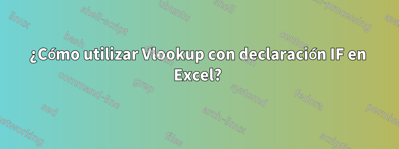 ¿Cómo utilizar Vlookup con declaración IF en Excel?