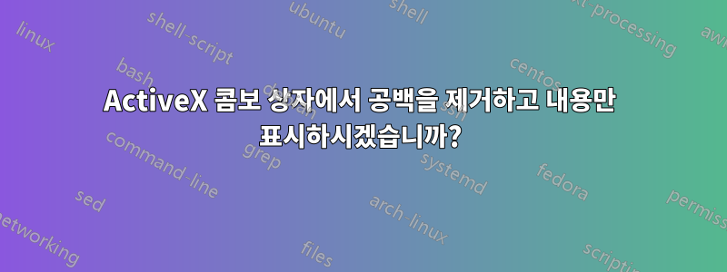 ActiveX 콤보 상자에서 공백을 제거하고 내용만 표시하시겠습니까?