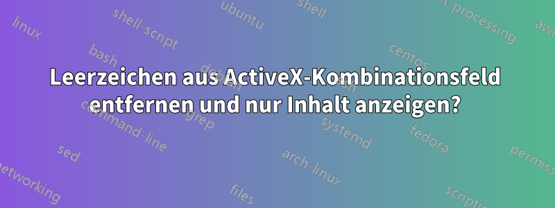 Leerzeichen aus ActiveX-Kombinationsfeld entfernen und nur Inhalt anzeigen?