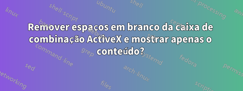 Remover espaços em branco da caixa de combinação ActiveX e mostrar apenas o conteúdo?