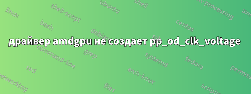 драйвер amdgpu не создает pp_od_clk_voltage