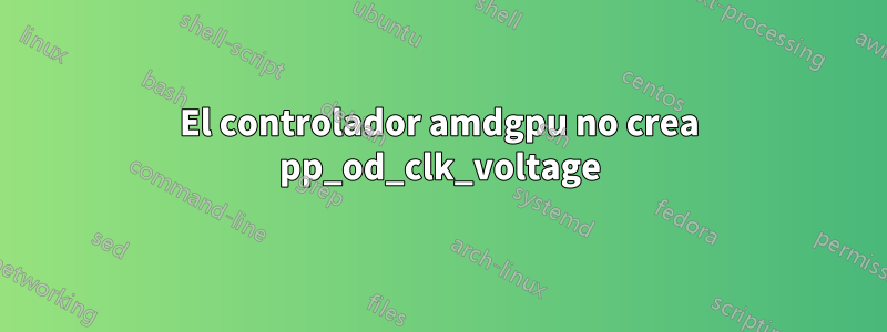 El controlador amdgpu no crea pp_od_clk_voltage