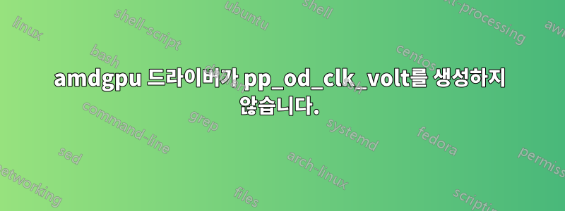 amdgpu 드라이버가 pp_od_clk_volt를 생성하지 않습니다.