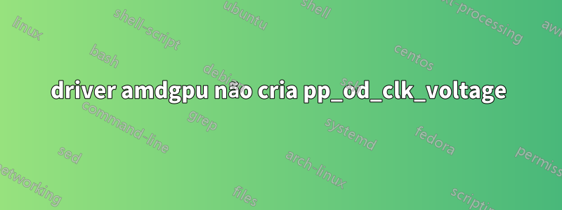 driver amdgpu não cria pp_od_clk_voltage
