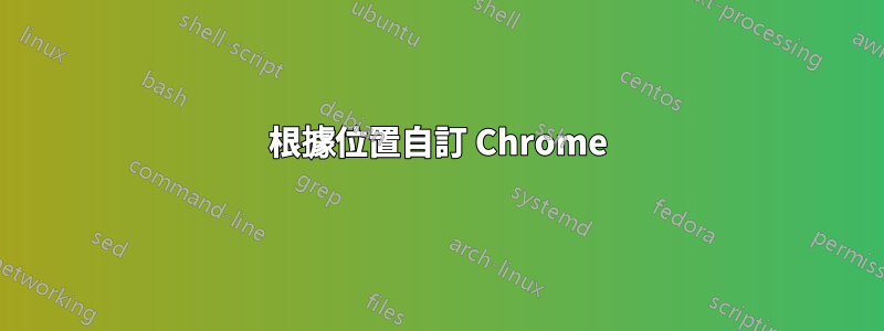 根據位置自訂 Chrome