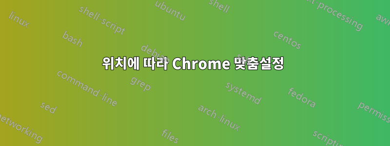 위치에 따라 Chrome 맞춤설정
