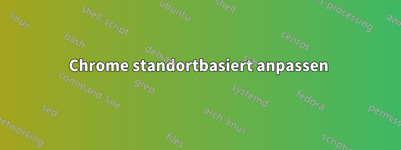 Chrome standortbasiert anpassen