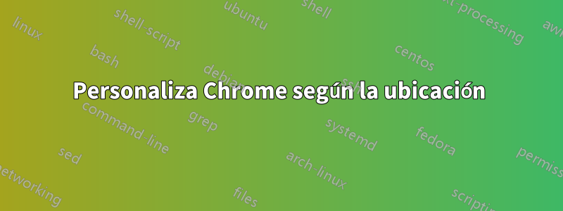 Personaliza Chrome según la ubicación