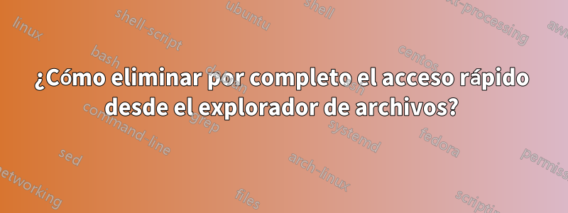 ¿Cómo eliminar por completo el acceso rápido desde el explorador de archivos?