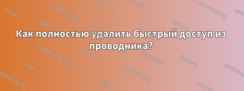 Как полностью удалить быстрый доступ из проводника?