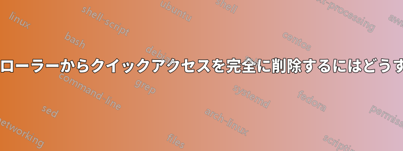 ファイルエクスプローラーからクイックアクセスを完全に削除するにはどうすればよいですか?