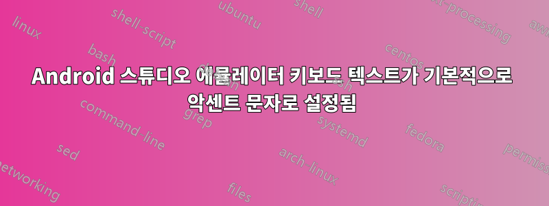 Android 스튜디오 에뮬레이터 키보드 텍스트가 기본적으로 악센트 문자로 설정됨