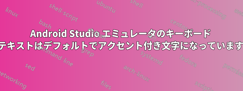 Android Studio エミュレータのキーボード テキストはデフォルトでアクセント付き文字になっています